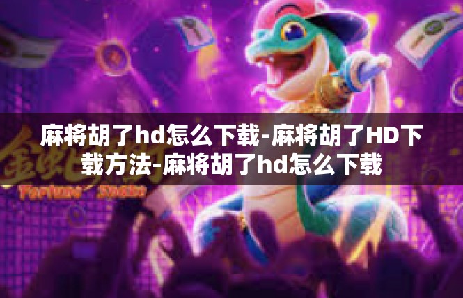 麻将胡了hd怎么下载-麻将胡了HD下载方法-麻将胡了hd怎么下载