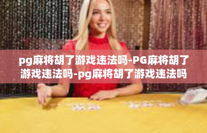 pg麻将胡了游戏违法吗-PG麻将胡了游戏违法吗-pg麻将胡了游戏违法吗