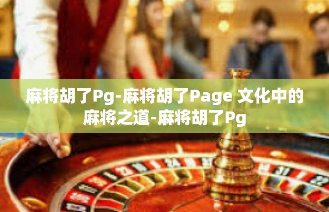 麻将胡了Pg-麻将胡了Page 文化中的麻将之道-麻将胡了Pg