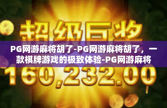 PG网游麻将胡了-PG网游麻将胡了，一款棋牌游戏的极致体验-PG网游麻将胡了