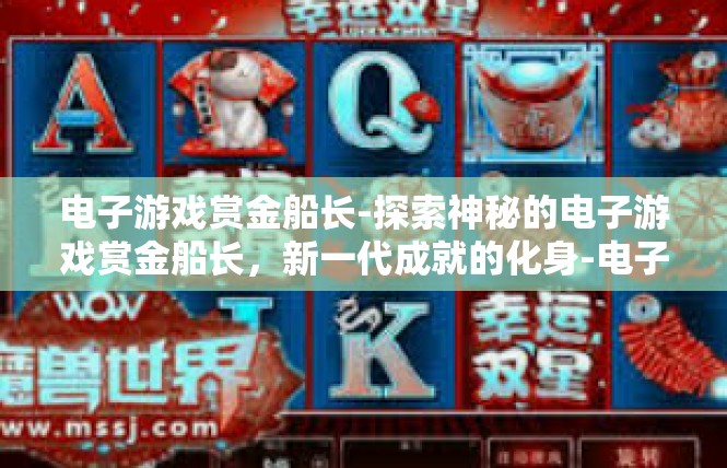 电子游戏赏金船长-探索神秘的电子游戏赏金船长，新一代成就的化身-电子游戏赏金船长