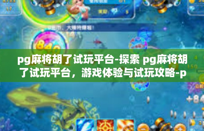 pg麻将胡了试玩平台-探索 pg麻将胡了试玩平台，游戏体验与试玩攻略-pg麻将胡了试玩平台