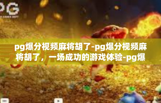pg爆分视频麻将胡了-pg爆分视频麻将胡了，一场成功的游戏体验-pg爆分视频麻将胡了