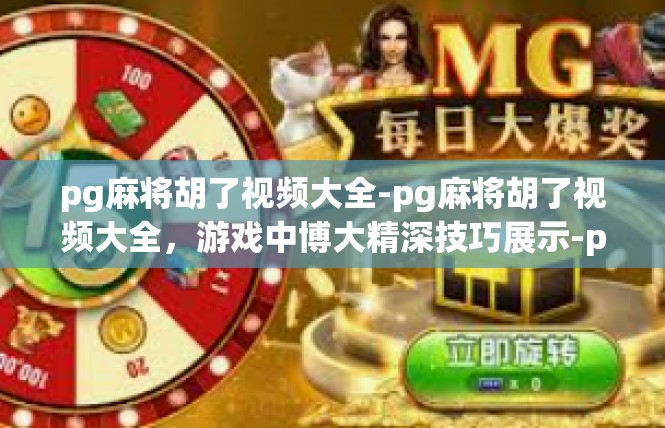pg麻将胡了视频大全-pg麻将胡了视频大全，游戏中博大精深技巧展示-pg麻将胡了视频大全
