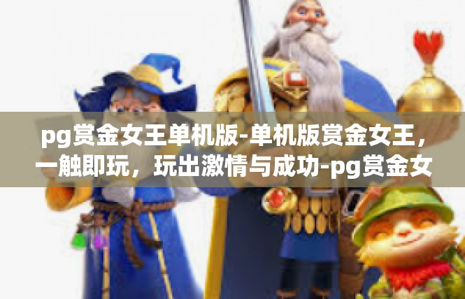 pg赏金女王单机版-单机版赏金女王，一触即玩，玩出激情与成功-pg赏金女王单机版