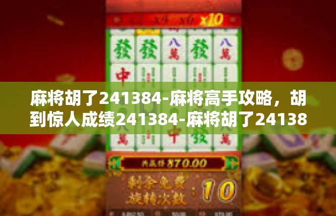 麻将胡了241384-麻将高手攻略，胡到惊人成绩241384-麻将胡了241384