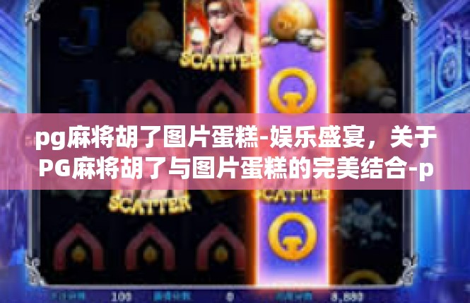 pg麻将胡了图片蛋糕-娱乐盛宴，关于PG麻将胡了与图片蛋糕的完美结合-pg麻将胡了图片蛋糕