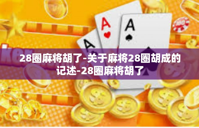 28圈麻将胡了-关于麻将28圈胡成的记述-28圈麻将胡了