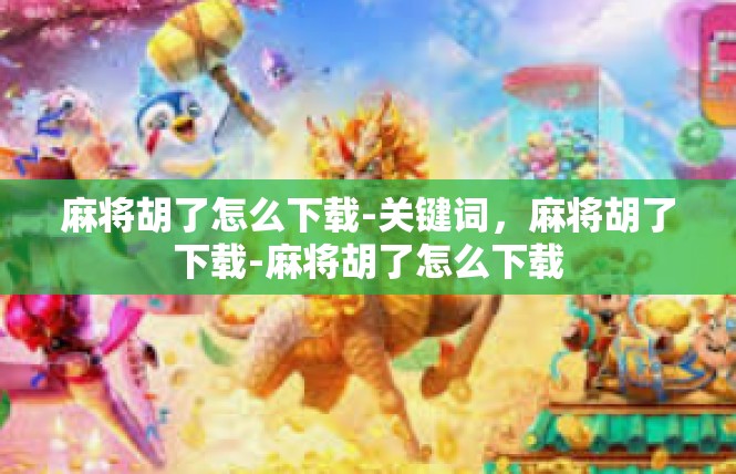 麻将胡了怎么下载-关键词，麻将胡了下载-麻将胡了怎么下载