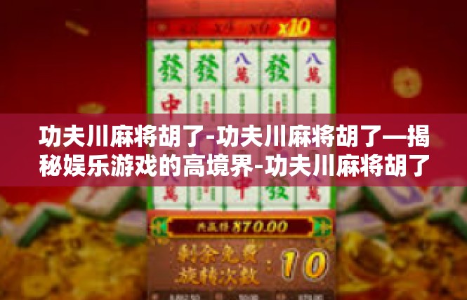 功夫川麻将胡了-功夫川麻将胡了—揭秘娱乐游戏的高境界-功夫川麻将胡了