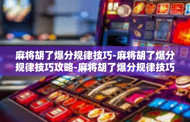 麻将胡了爆分规律技巧-麻将胡了爆分规律技巧攻略-麻将胡了爆分规律技巧