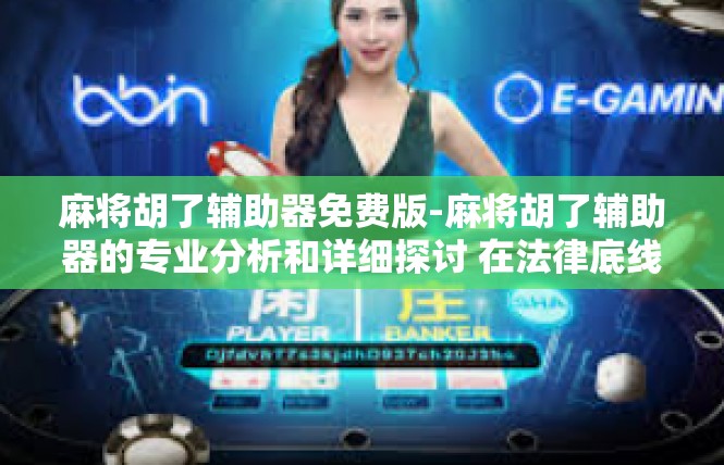 麻将胡了辅助器免费版-麻将胡了辅助器的专业分析和详细探讨 在法律底线无忧条件下的真正应用探索-麻将胡了辅助器免费版