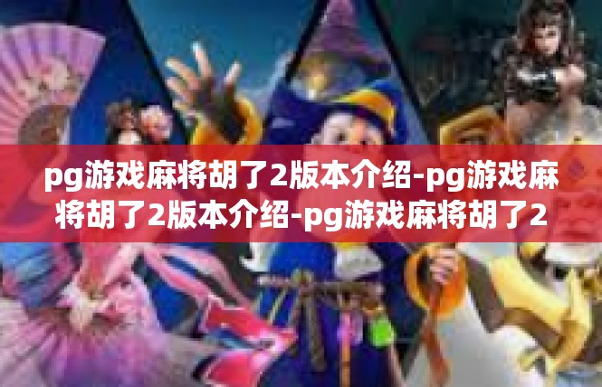 pg游戏麻将胡了2版本介绍-pg游戏麻将胡了2版本介绍-pg游戏麻将胡了2版本介绍