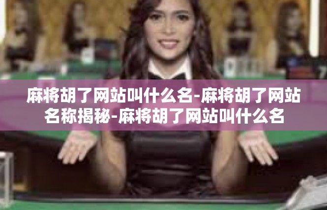 麻将胡了网站叫什么名-麻将胡了网站名称揭秘-麻将胡了网站叫什么名