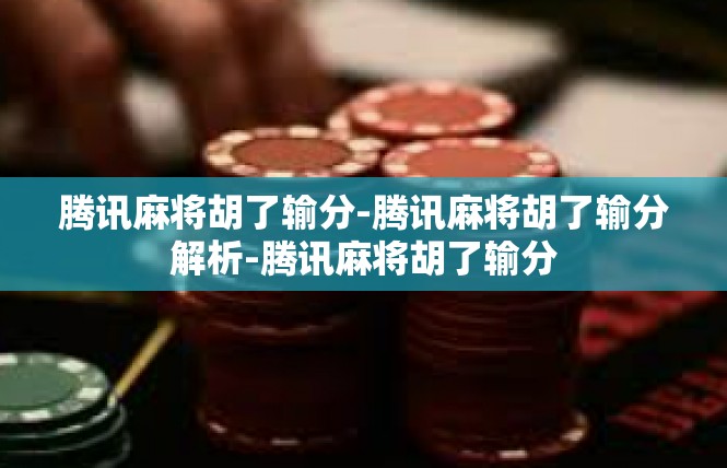 腾讯麻将胡了输分-腾讯麻将胡了输分解析-腾讯麻将胡了输分