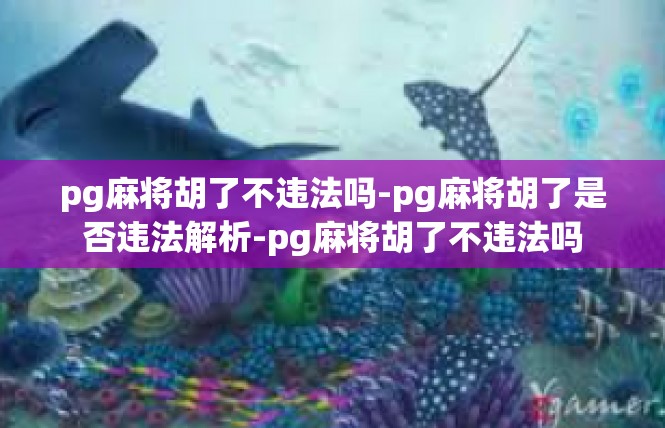 pg麻将胡了不违法吗-pg麻将胡了是否违法解析-pg麻将胡了不违法吗