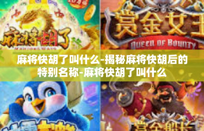 麻将快胡了叫什么-揭秘麻将快胡后的特别名称-麻将快胡了叫什么