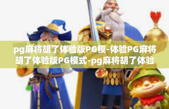 pg麻将胡了体验版PG模-体验PG麻将胡了体验版PG模式-pg麻将胡了体验版PG模