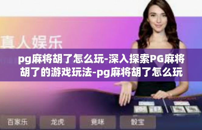 pg麻将胡了怎么玩-深入探索PG麻将胡了的游戏玩法-pg麻将胡了怎么玩