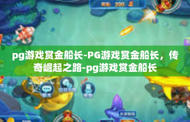 pg游戏赏金船长-PG游戏赏金船长，传奇崛起之路-pg游戏赏金船长