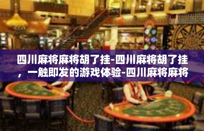 四川麻将麻将胡了挂-四川麻将胡了挂，一触即发的游戏体验-四川麻将麻将胡了挂