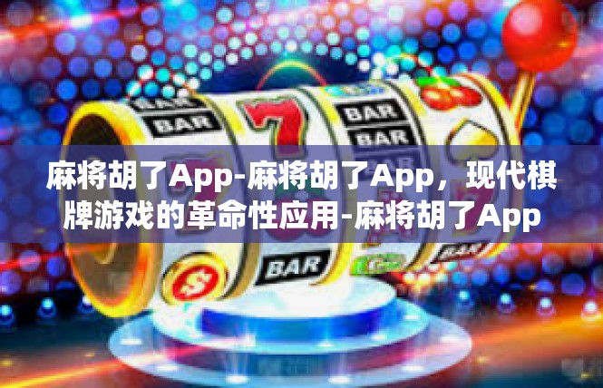 麻将胡了App-麻将胡了App，现代棋牌游戏的革命性应用-麻将胡了App