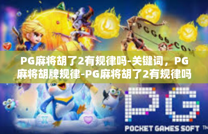 PG麻将胡了2有规律吗-关键词，PG麻将胡牌规律-PG麻将胡了2有规律吗
