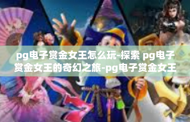 pg电子赏金女王怎么玩-探索 pg电子赏金女王的奇幻之旅-pg电子赏金女王怎么玩