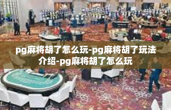 pg麻将胡了怎么玩-pg麻将胡了玩法介绍-pg麻将胡了怎么玩