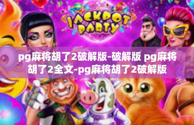 pg麻将胡了2破解版-破解版 pg麻将胡了2全文-pg麻将胡了2破解版