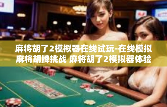 麻将胡了2模拟器在线试玩-在线模拟麻将胡牌挑战 麻将胡了2模拟器体验-麻将胡了2模拟器在线试玩
