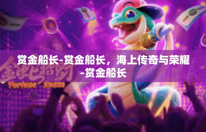 赏金船长-赏金船长，海上传奇与荣耀-赏金船长