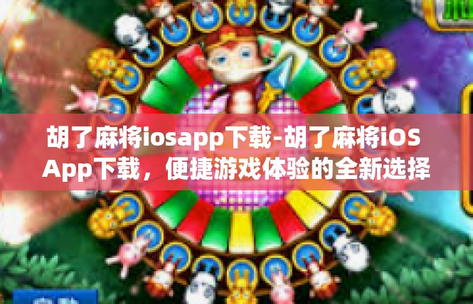胡了麻将iosapp下载-胡了麻将iOS App下载，便捷游戏体验的全新选择-胡了麻将iosapp下载