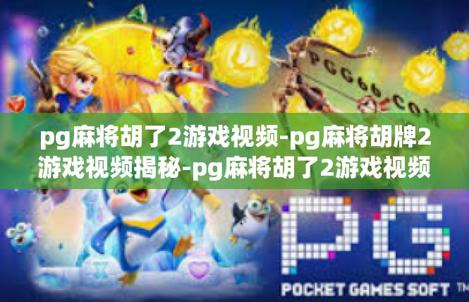 pg麻将胡了2游戏视频-pg麻将胡牌2游戏视频揭秘-pg麻将胡了2游戏视频