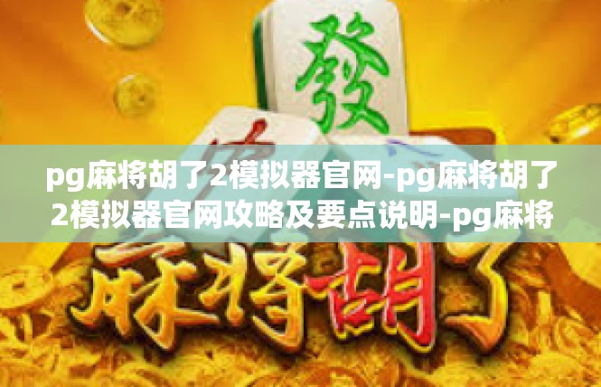 pg麻将胡了2模拟器官网-pg麻将胡了2模拟器官网攻略及要点说明-pg麻将胡了2模拟器官网