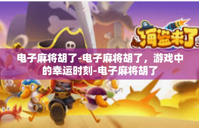 电子麻将胡了-电子麻将胡了，游戏中的幸运时刻-电子麻将胡了