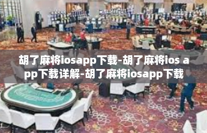 胡了麻将iosapp下载-胡了麻将ios app下载详解-胡了麻将iosapp下载