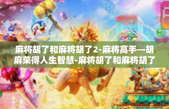 麻将胡了和麻将胡了2-麻将高手—胡麻荣得人生智慧-麻将胡了和麻将胡了2