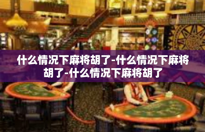 什么情况下麻将胡了-什么情况下麻将胡了-什么情况下麻将胡了