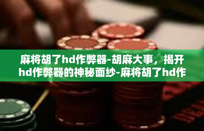麻将胡了hd作弊器-胡麻大事，揭开hd作弊器的神秘面纱-麻将胡了hd作弊器