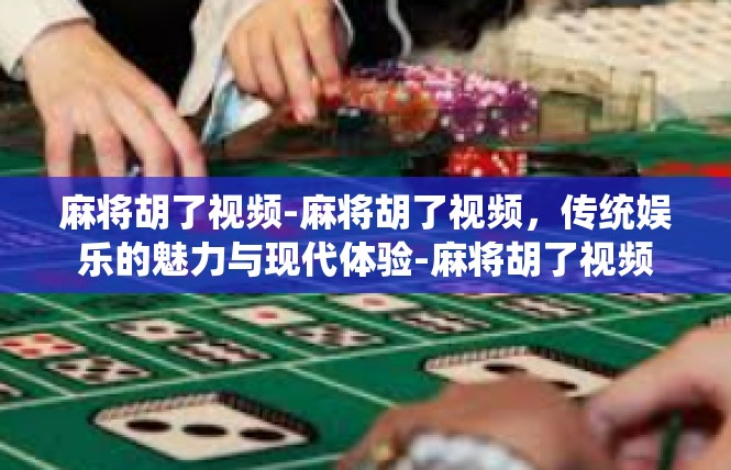 麻将胡了视频-麻将胡了视频，传统娱乐的魅力与现代体验-麻将胡了视频