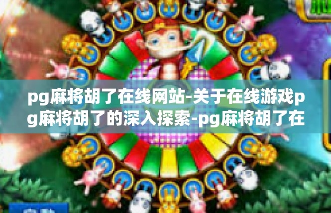 pg麻将胡了在线网站-关于在线游戏pg麻将胡了的深入探索-pg麻将胡了在线网站