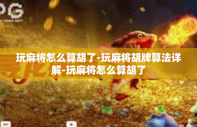 玩麻将怎么算胡了-玩麻将胡牌算法详解-玩麻将怎么算胡了