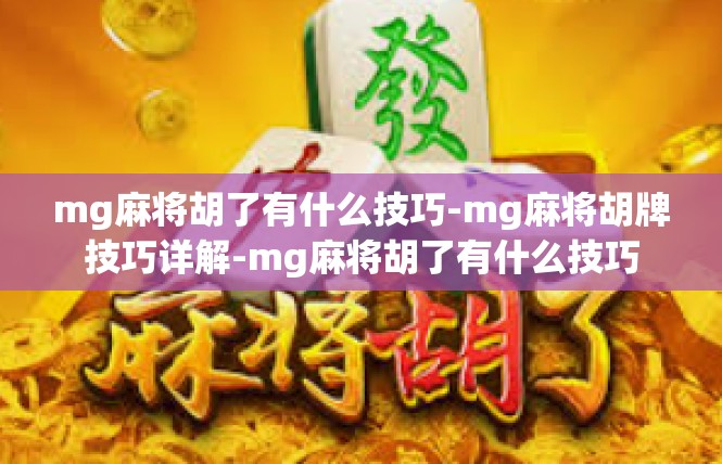 mg麻将胡了有什么技巧-mg麻将胡牌技巧详解-mg麻将胡了有什么技巧