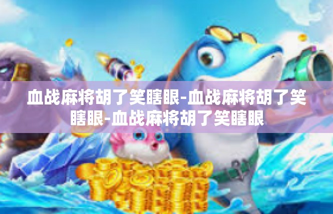 血战麻将胡了笑瞎眼-血战麻将胡了笑瞎眼-血战麻将胡了笑瞎眼