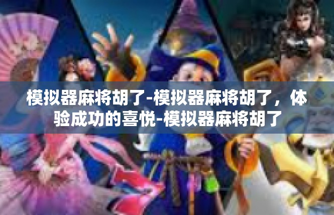模拟器麻将胡了-模拟器麻将胡了，体验成功的喜悦-模拟器麻将胡了