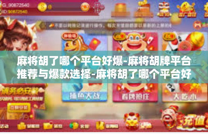 麻将胡了哪个平台好爆-麻将胡牌平台推荐与爆款选择-麻将胡了哪个平台好爆