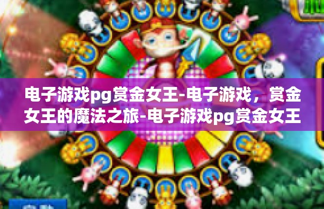 电子游戏pg赏金女王-电子游戏，赏金女王的魔法之旅-电子游戏pg赏金女王
