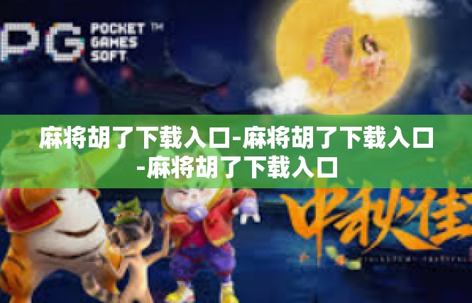 麻将胡了下载入口-麻将胡了下载入口-麻将胡了下载入口