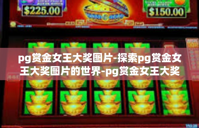 pg赏金女王大奖图片-探索pg赏金女王大奖图片的世界-pg赏金女王大奖图片
